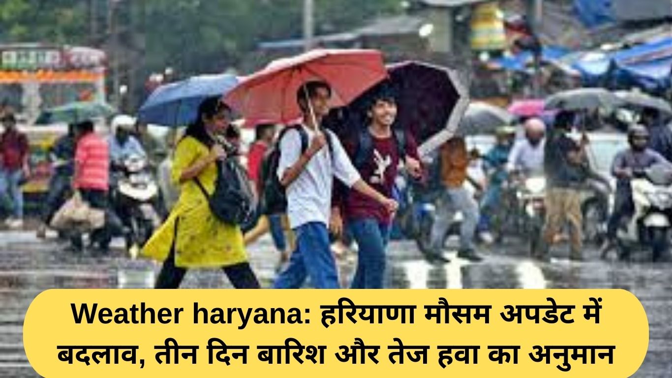 Weather haryana: हरियाणा मौसम अपडेट में बदलाव, तीन दिन बारिश और तेज हवा का अनुमान