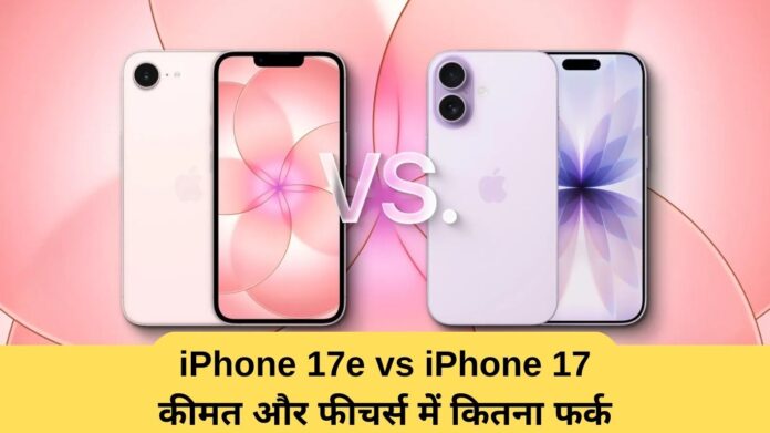 iPhone 17e vs iPhone 17: What is the difference between price and features?