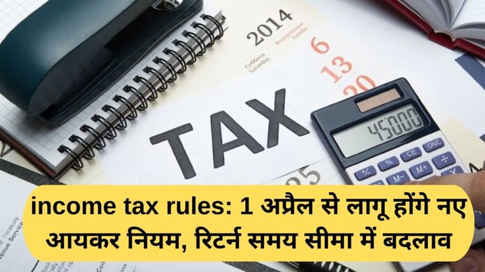 Income tax rules: New income tax rules will come into effect from April 1, changes in return deadline