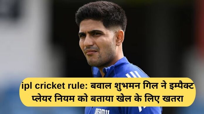 IPL cricket rule: Shubman Gill calls the impact player rule a threat to the game