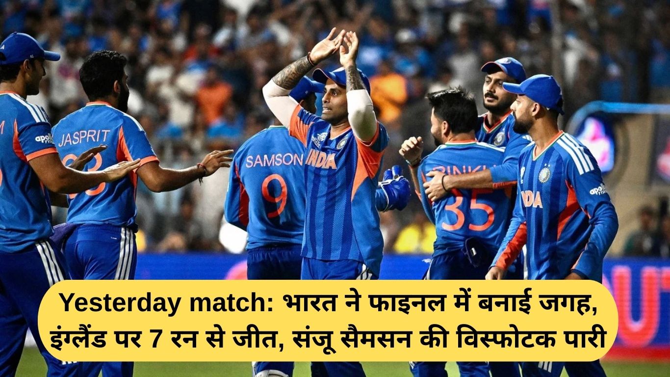Yesterday match: भारत ने फाइनल में बनाई जगह, इंग्लैंड पर 7 रन से जीत, संजू सैमसन की विस्फोटक पारी