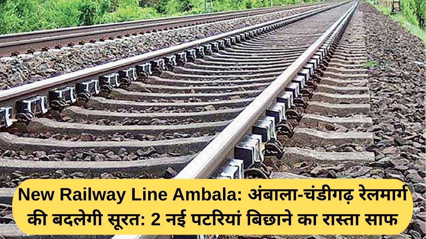 New Railway Line Ambala: अंबाला-चंडीगढ़ रेलमार्ग की बदलेगी सूरत: 2 नई पटरियां बिछाने का रास्ता साफ