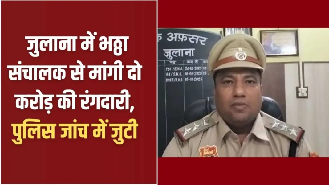 Julana Police: Extortion of Rs 2 crore demanded from kiln operator in Julana, police engaged in investigation