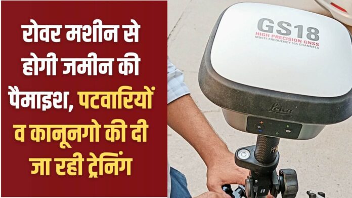 Land Measurement: Land will be measured using rover machines, training is being given to Patwaris and Kanungos.