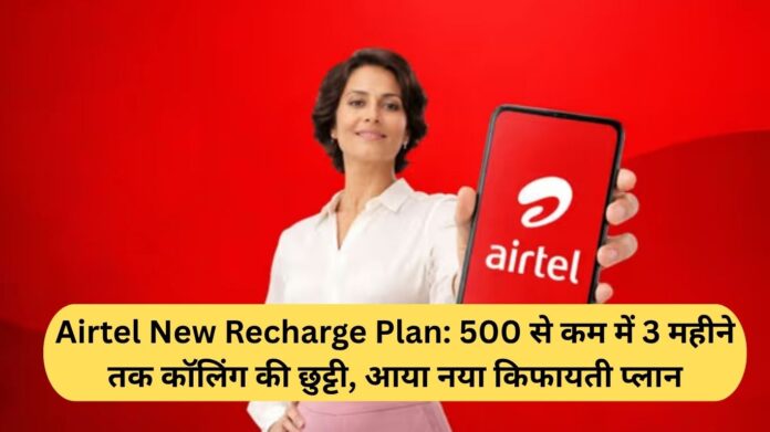 Airtel New Recharge Plan: Calling holiday for 3 months for less than Rs 500, new affordable plan comes