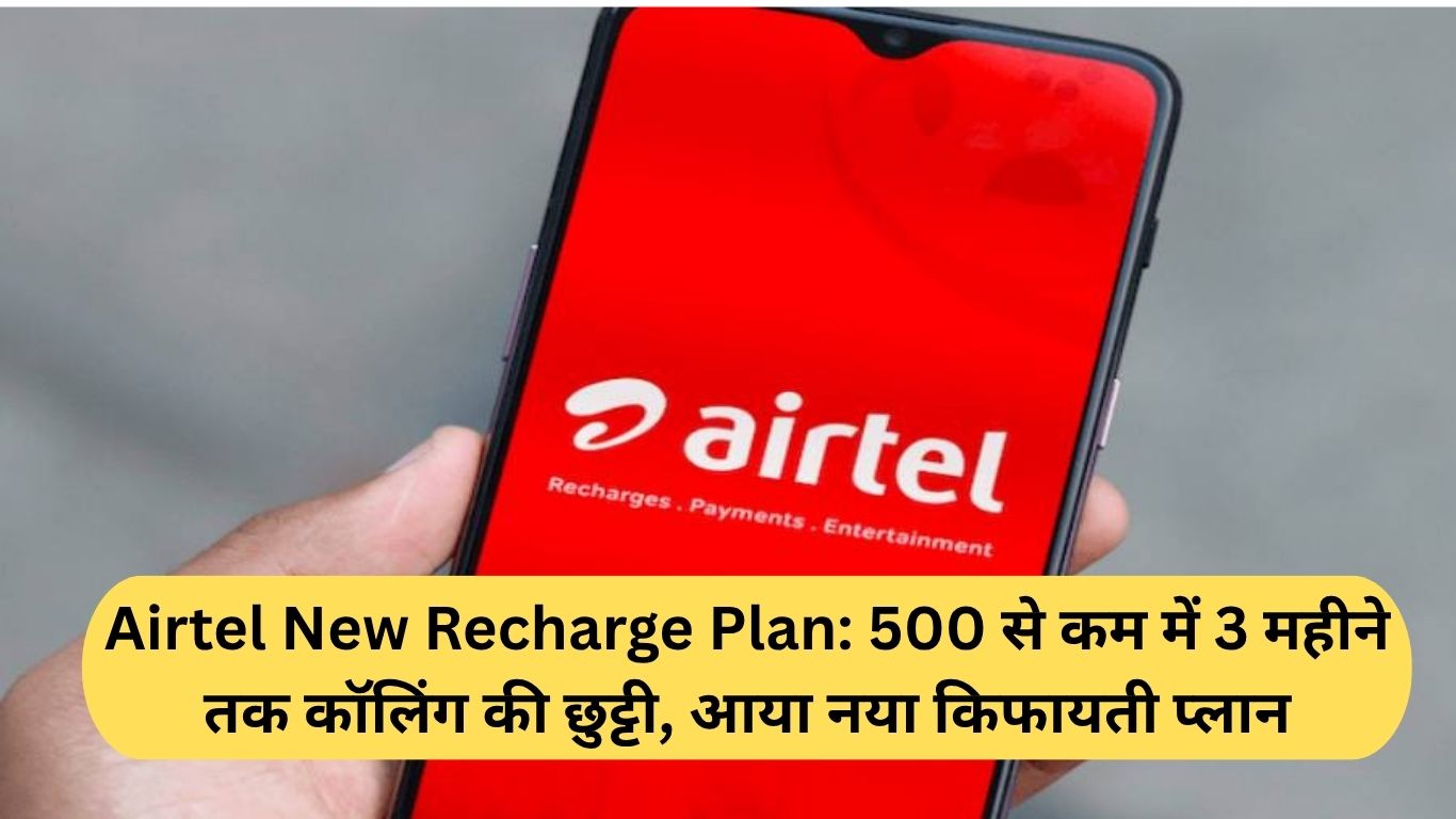 Airtel New Recharge Plan 500 से कम में 3 महीने तक कॉलिंग की छुट्टी, आया नया किफायती प्लान