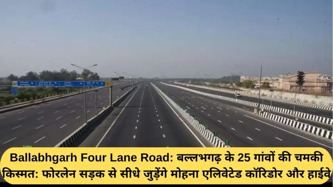 Ballabhgarh Four - Lane Road Ballabhgarh Four Lane Road: The fortunes of 25 villages of Ballabhgarh have brightened: the four-lane road will directly connect to the Mohana elevated corridor and highway.