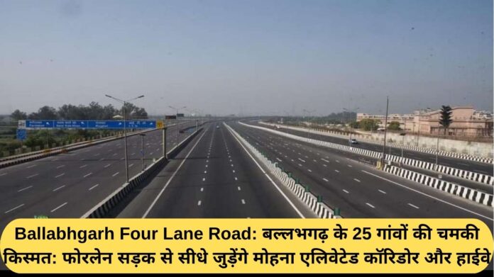 Ballabhgarh Four Lane Road: The fortunes of 25 villages of Ballabhgarh have brightened: the four-lane road will directly connect to the Mohana elevated corridor and highway.