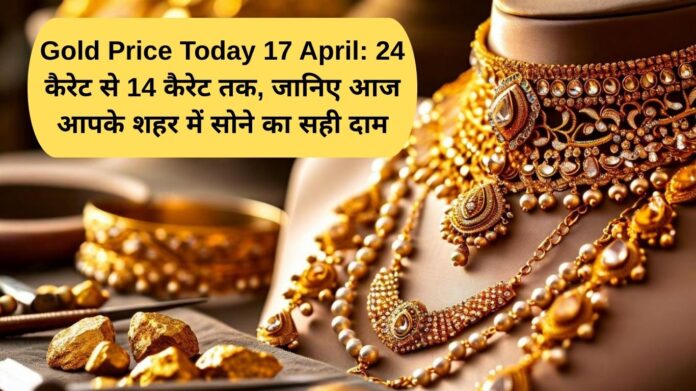 Gold Price Today 17 April: From 24 carat to 14 carat, know the exact price of gold in your city today