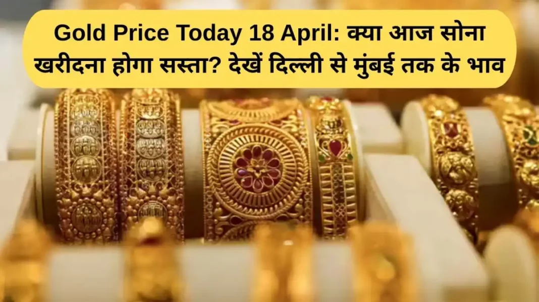 Gold Price Today, April 18: Will buying gold be cheaper today? Check prices from Delhi to Mumbai.