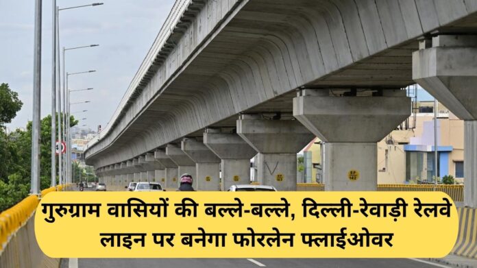 Gurugram New Flyover: A four-lane flyover will be built on the Delhi-Rewari railway line, thanks to the residents of Gurugram.