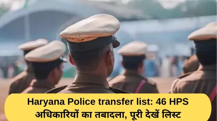 Haryana Police transfer list: Major administrative reshuffle in Haryana Police, 46 HPS officers transferred, see list