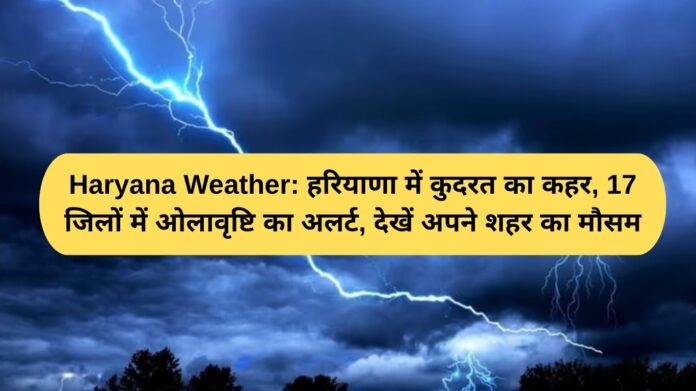 Haryana Weather: Natural disaster wreaks havoc in Haryana, hailstorm alert in 17 districts, check the weather of your city