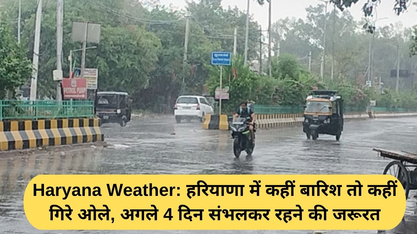 Haryana Weather: हरियाणा में कहीं बारिश तो कहीं गिरे ओले, अगले 4 दिन संभलकर रहने की जरूरत