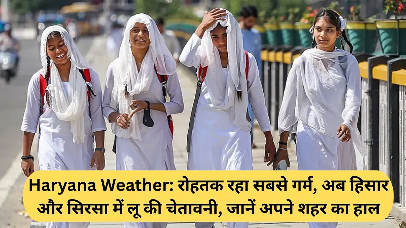 Haryana Weather: रोहतक रहा सबसे गर्म, अब हिसार और सिरसा में लू की चेतावनी, जानें अपने शहर का हाल