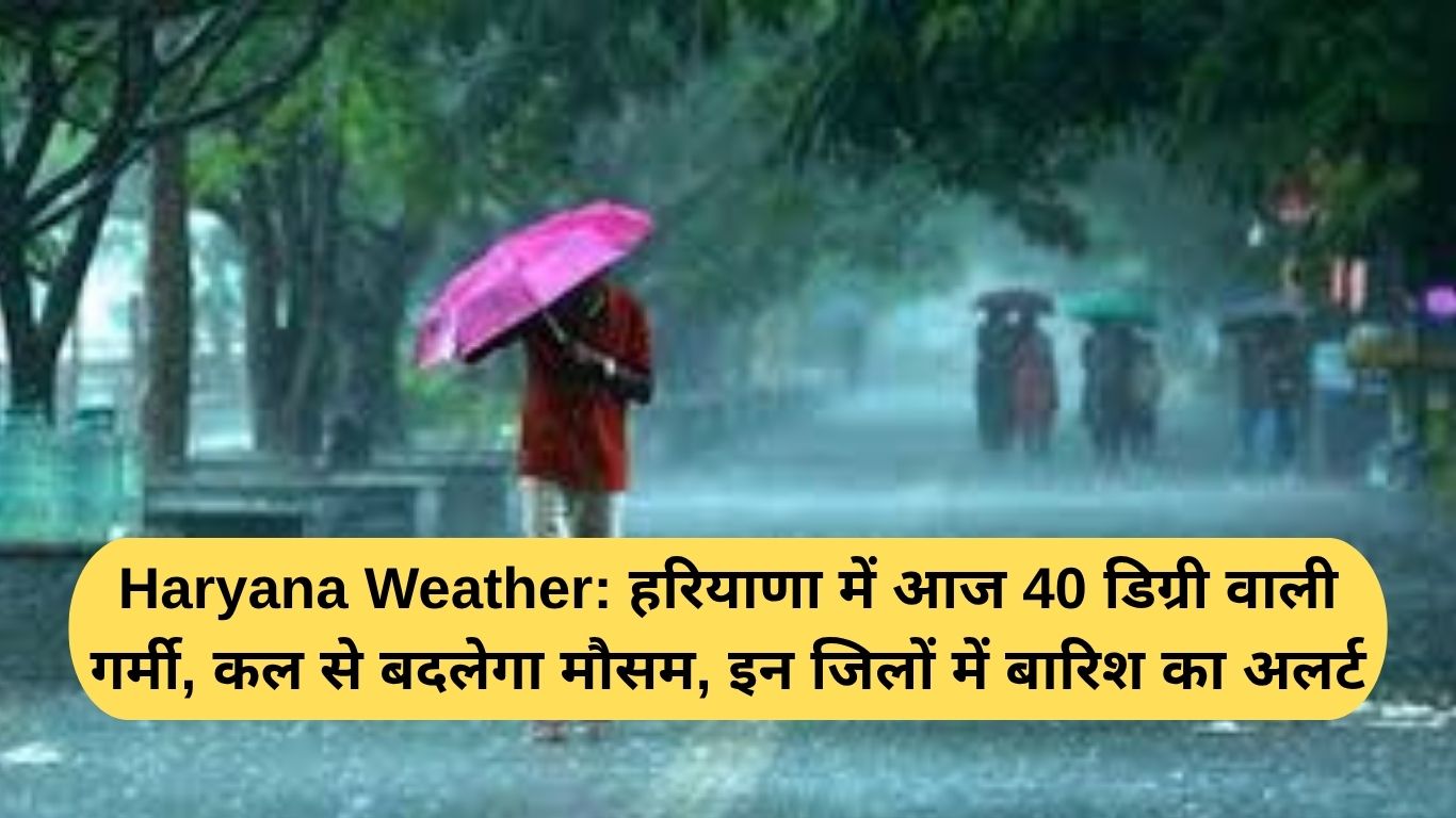 Haryana Weather: हरियाणा में आज 40 डिग्री वाली गर्मी, कल से बदलेगा मौसम, इन जिलों में बारिश का अलर्ट