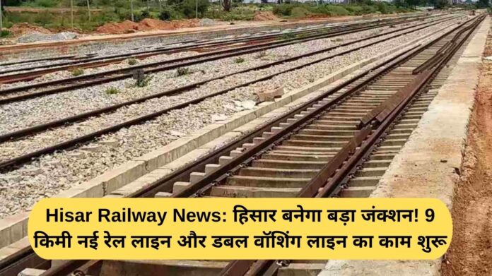 Hisar Railway News: हिसार बनेगा बड़ा जंक्शन! 9 किमी नई रेल लाइन और डबल वॉशिंग लाइन का काम शुरू