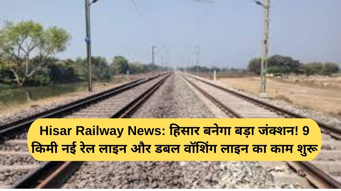 Hisar Railway News: Hisar to become a major junction! Work begins on a new 9 km rail line and a double washing line.