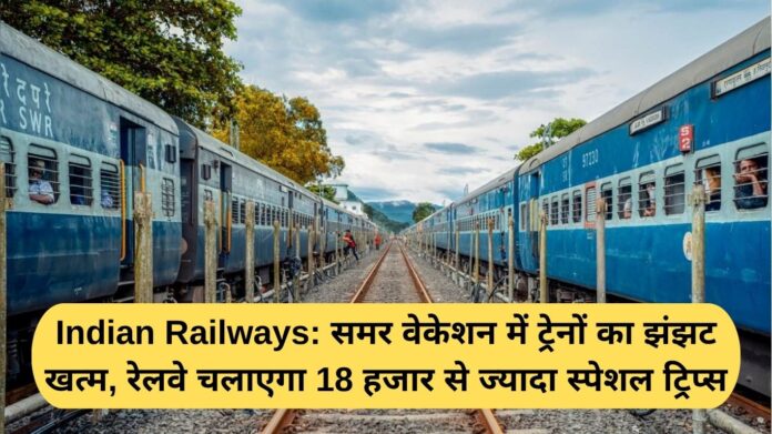 Indian Railways: The hassle of trains is over during the summer vacation, the railways will run more than 18 thousand special trips.