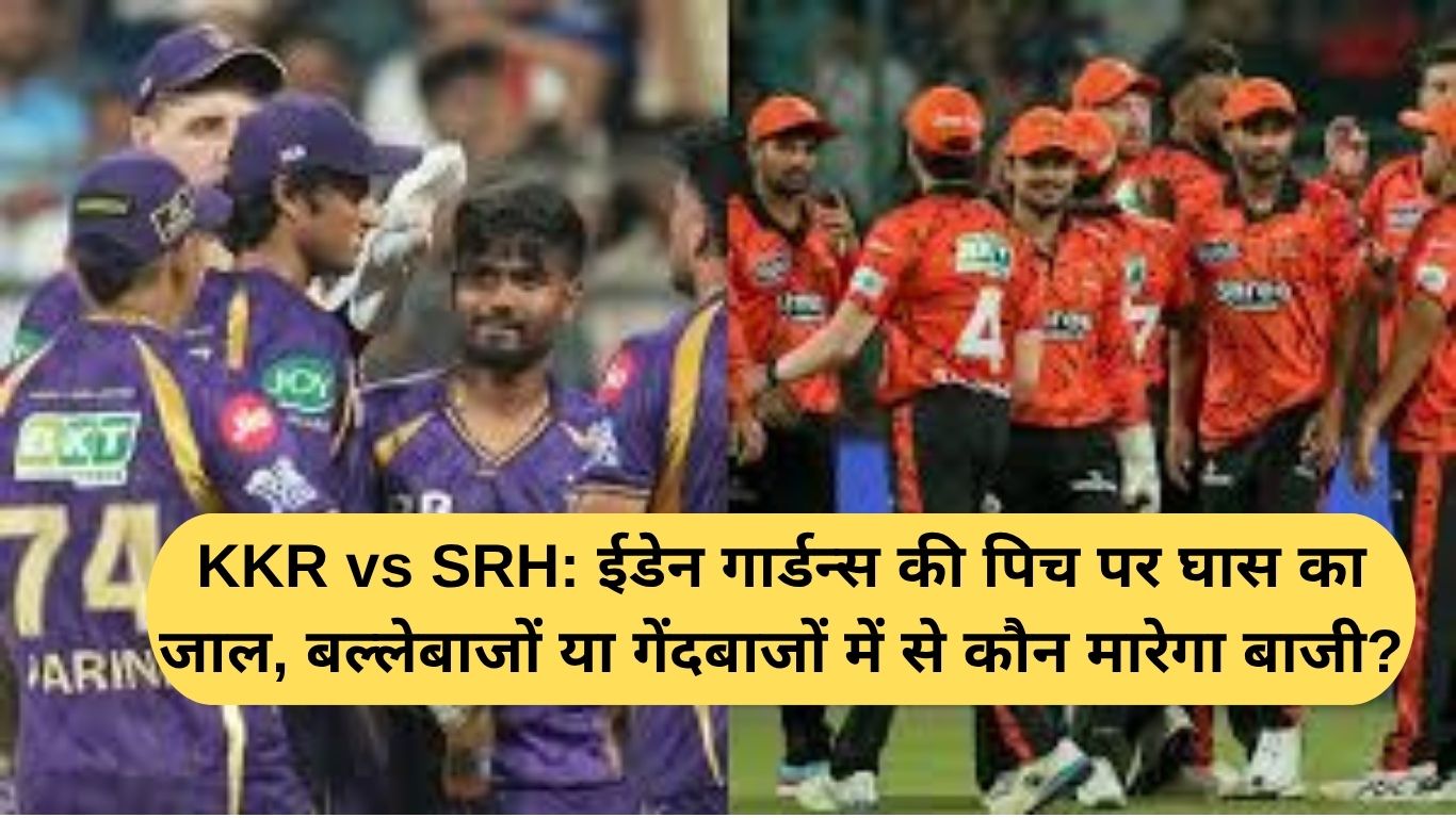 KKR vs SRH: ईडेन गार्डन्स की पिच पर घास का जाल, बल्लेबाजों या गेंदबाजों में से कौन मारेगा बाजी?
