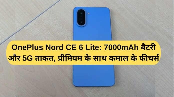 OnePlus Nord CE 6 Lite: 7000mAh battery and 5G power, premium features and amazing features