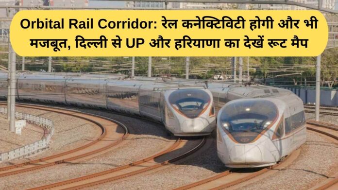 Orbital Rail Corridor: Rail connectivity will be even stronger, see the route map from Delhi to UP and Haryana