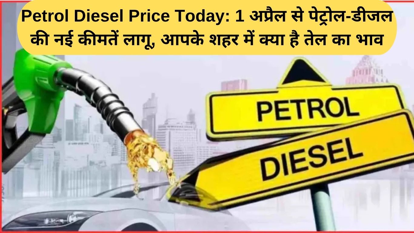 Petrol Diesel Price Today: 1 अप्रैल से पेट्रोल-डीजल की नई कीमतें लागू, आपके शहर में क्या है तेल का भाव