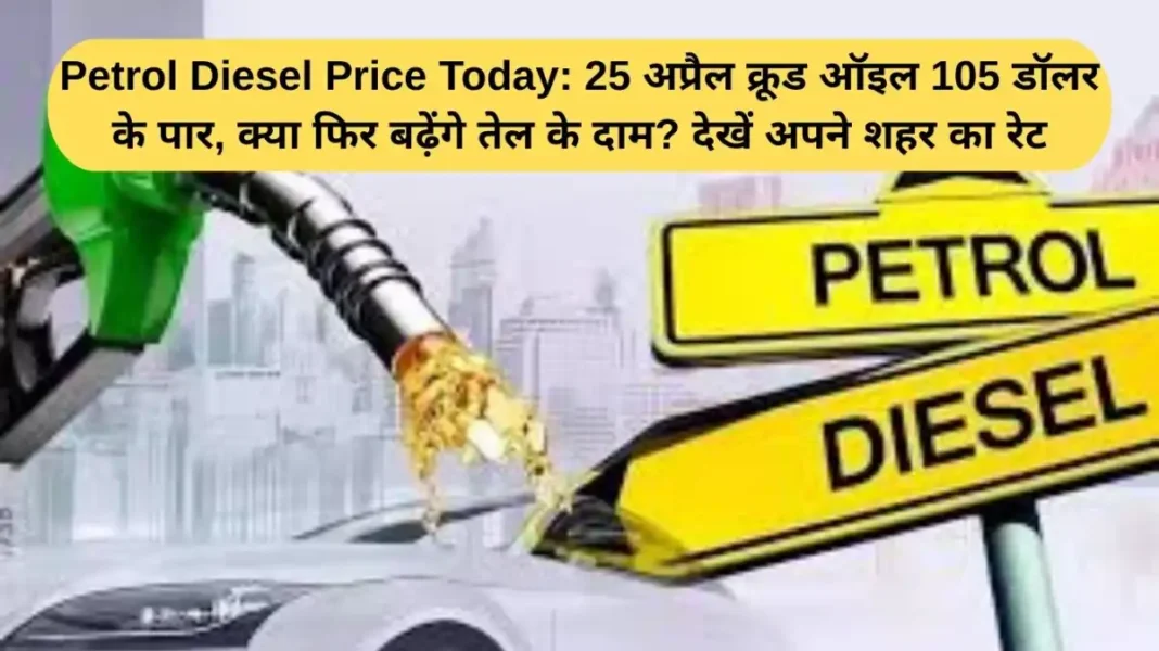 Petrol Diesel Price Today Petrol Diesel Price Today: Crude oil crosses $105 on April 25th. Will oil prices rise again? Check the rate in your city.