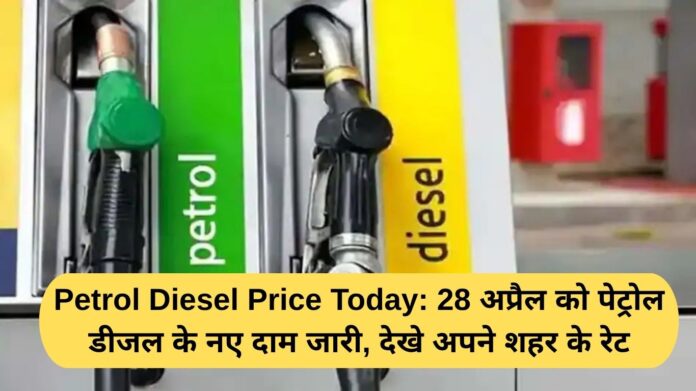 Petrol Diesel Price Today: New prices of petrol and diesel released on April 28, check the rates in your city