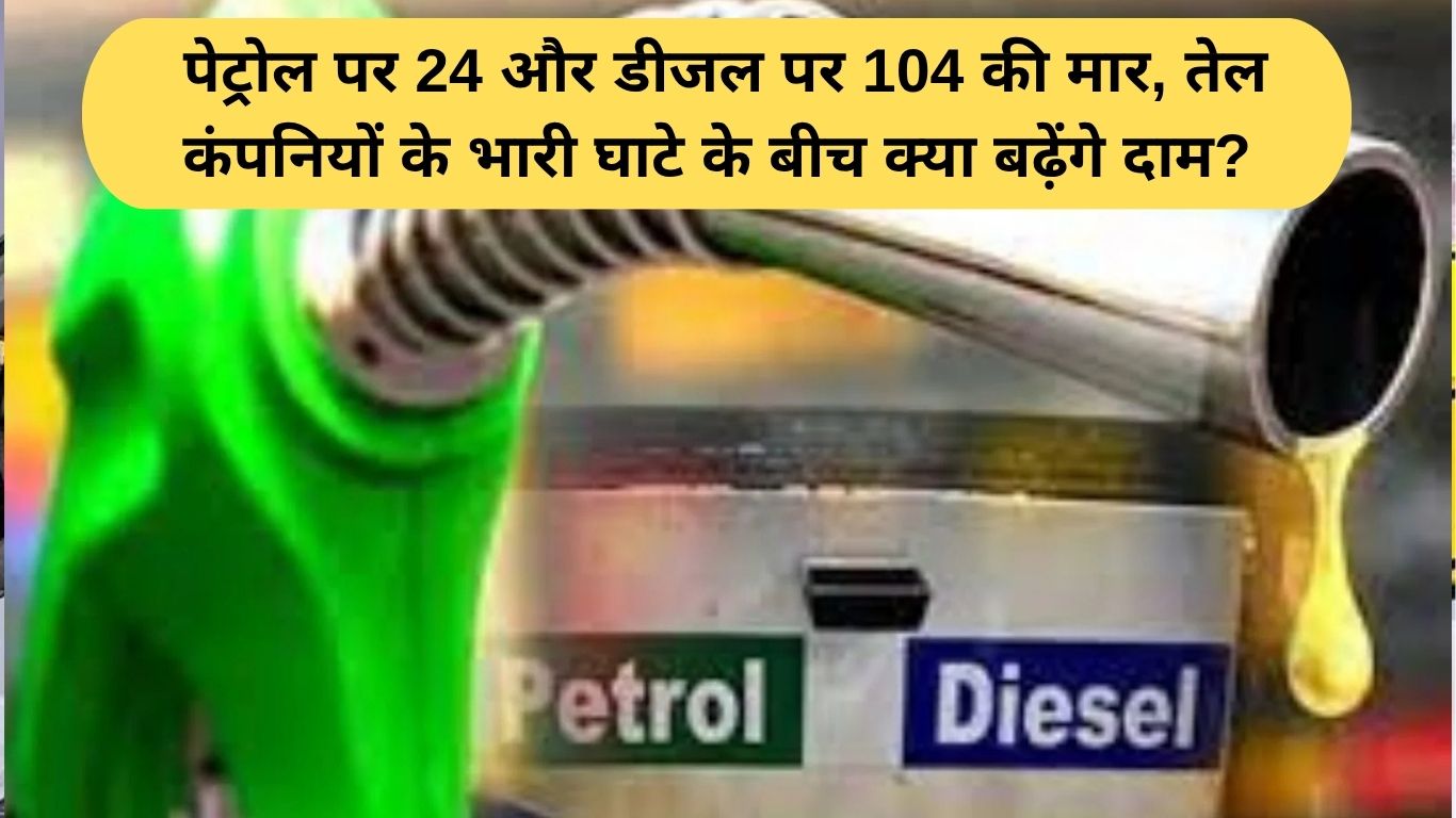 Petrol Diesel Price Today: पेट्रोल पर 24 और डीजल पर 104 की मार, तेल कंपनियों के भारी घाटे के बीच क्या बढ़ेंगे दाम?
