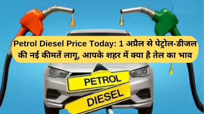 Petrol Diesel Price Today: New petrol and diesel prices come into effect from April 1, what is the price of oil in your city?