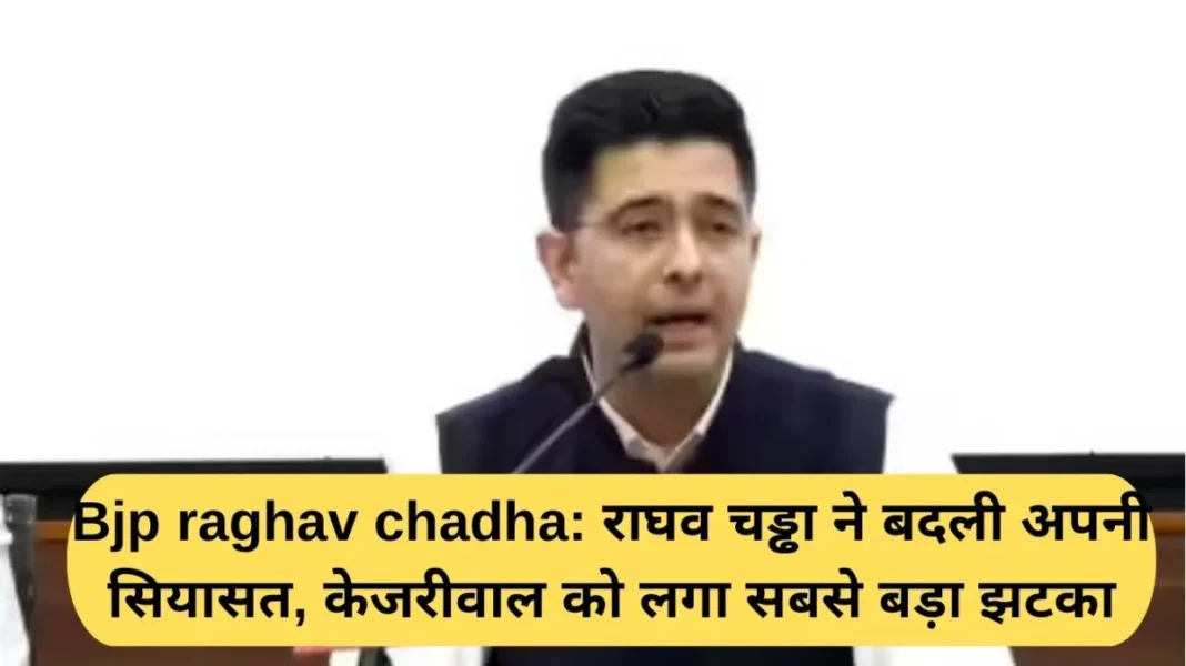 BJP Raghav Chadha: Raghav Chadha changed his political stance, Kejriwal suffered the biggest blow