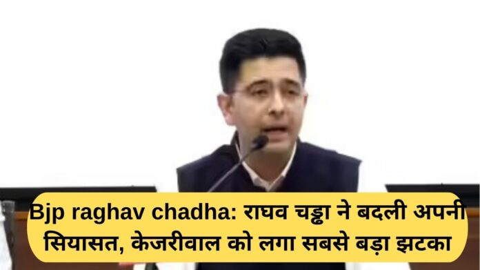 BJP Raghav Chadha: Raghav Chadha changed his political stance, Kejriwal suffered the biggest blow