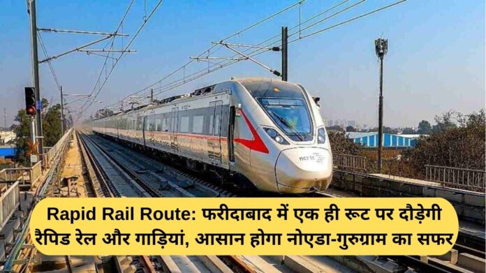Rapid Rail Route: Rapid rail and trains will run on the same route in Faridabad, making the journey between Noida and Gurugram easier.