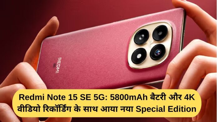 Redmi Note 15 SE 5G: New Special Edition arrives with 5800mAh battery and 4K video recording
