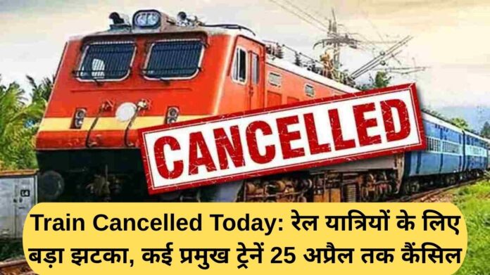 Train Cancelled Today: Big blow for rail passengers, many major trains cancelled till April 25