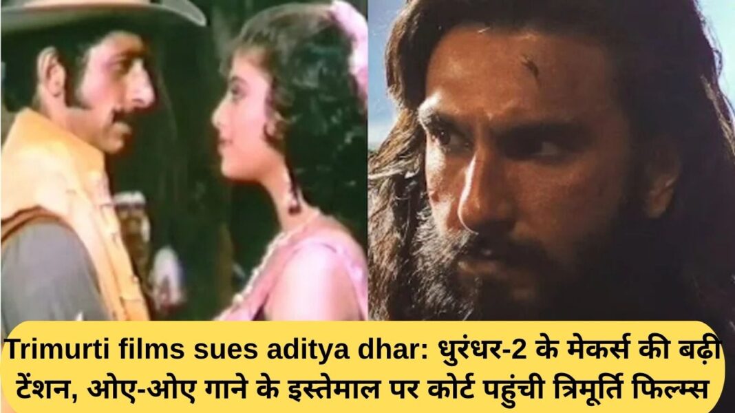 Trimurti Films sues Aditya Dhar: Dhurandhar 2 makers face increased tension, Trimurti Films approaches court over the use of the song Oye Oye