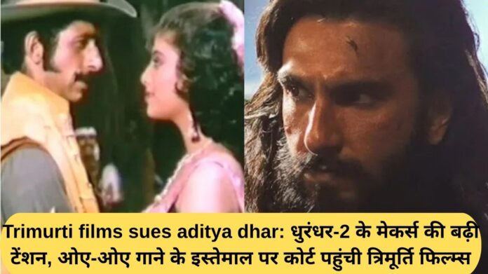 Trimurti Films sues Aditya Dhar: Dhurandhar 2 makers face increased tension, Trimurti Films approaches court over the use of the song Oye Oye