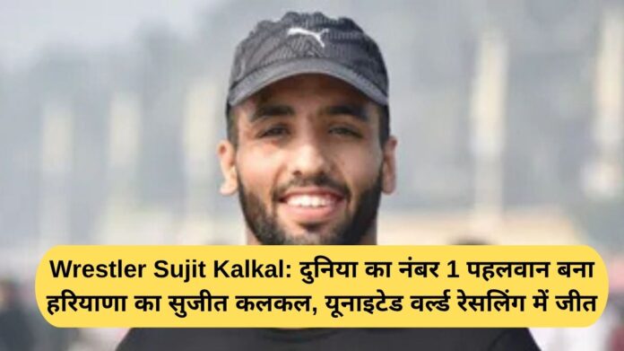 Wrestler Sujit Kalkal: Haryana's Sujit Kalkal becomes the world's number 1 wrestler, wins in United World Wrestling