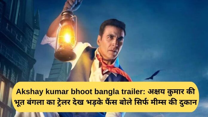 Akshay Kumar Bhoot Bangla Trailer: Fans get enraged after watching the trailer of Akshay Kumar's Bhoot Bangla, saying it's just a meme shop.