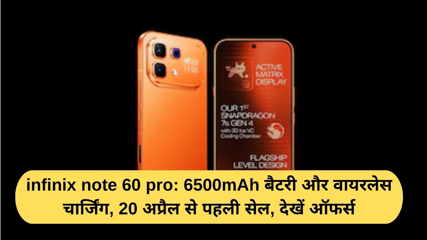 infinix note 60 pro: 6500mAh बैटरी और वायरलेस चार्जिंग, 20 अप्रैल से पहली सेल, देखें ऑफर्स