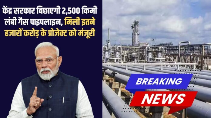 LPG Pipeline India: The central government will lay a 2,500 km long gas pipeline, with the project worth thousands of crores approved.