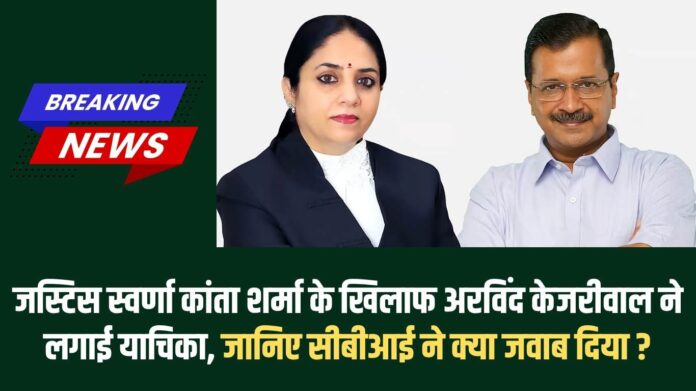 Arvind Kejriwal: Arvind Kejriwal files petition against Justice Swarana Kanta Sharma, know what CBI replied?