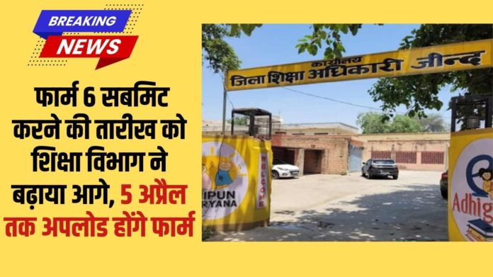 Jind Education: The Education Department has extended the date for submitting Form 6; forms will be uploaded by April 5.