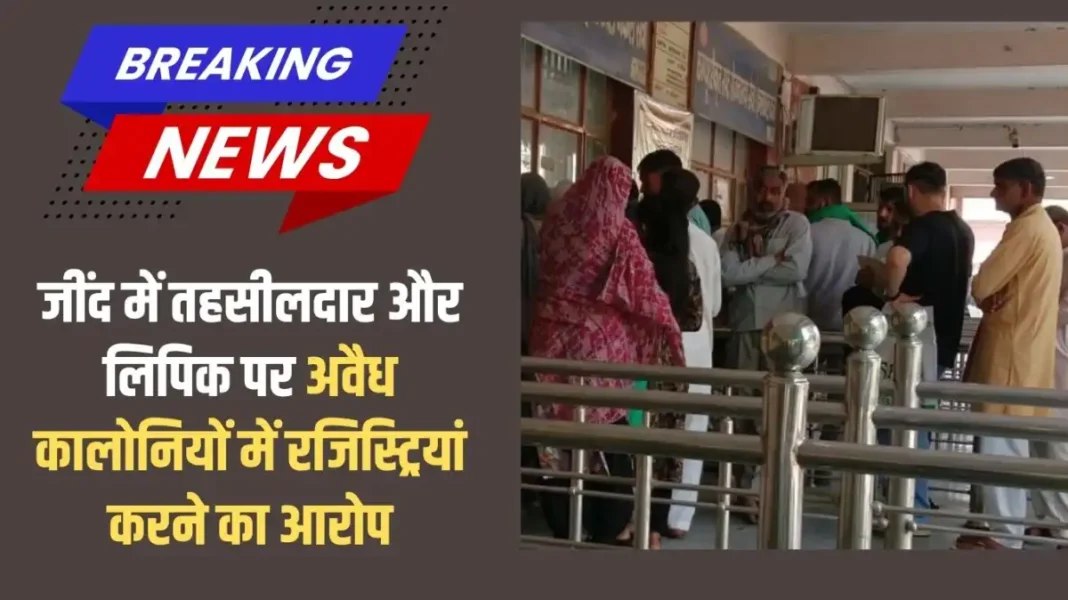Jind Property Registry: Tehsildar and clerk in Jind accused of registering properties in illegal colonies