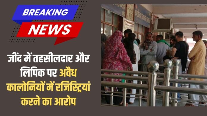 Jind Property Registry: Tehsildar and clerk in Jind accused of registering properties in illegal colonies