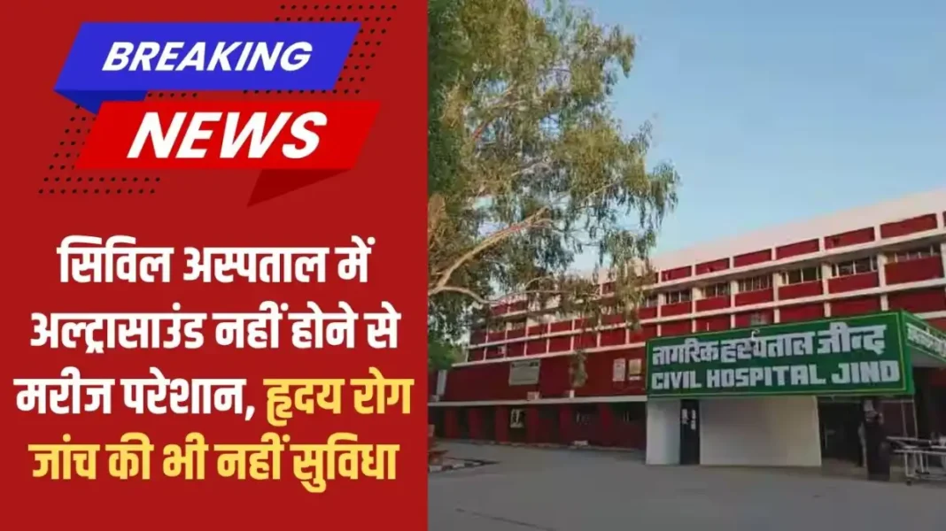 Jind Civil Hospital: Patients are upset due to lack of ultrasound in the civil hospital, there is no facility for heart disease checkup either.