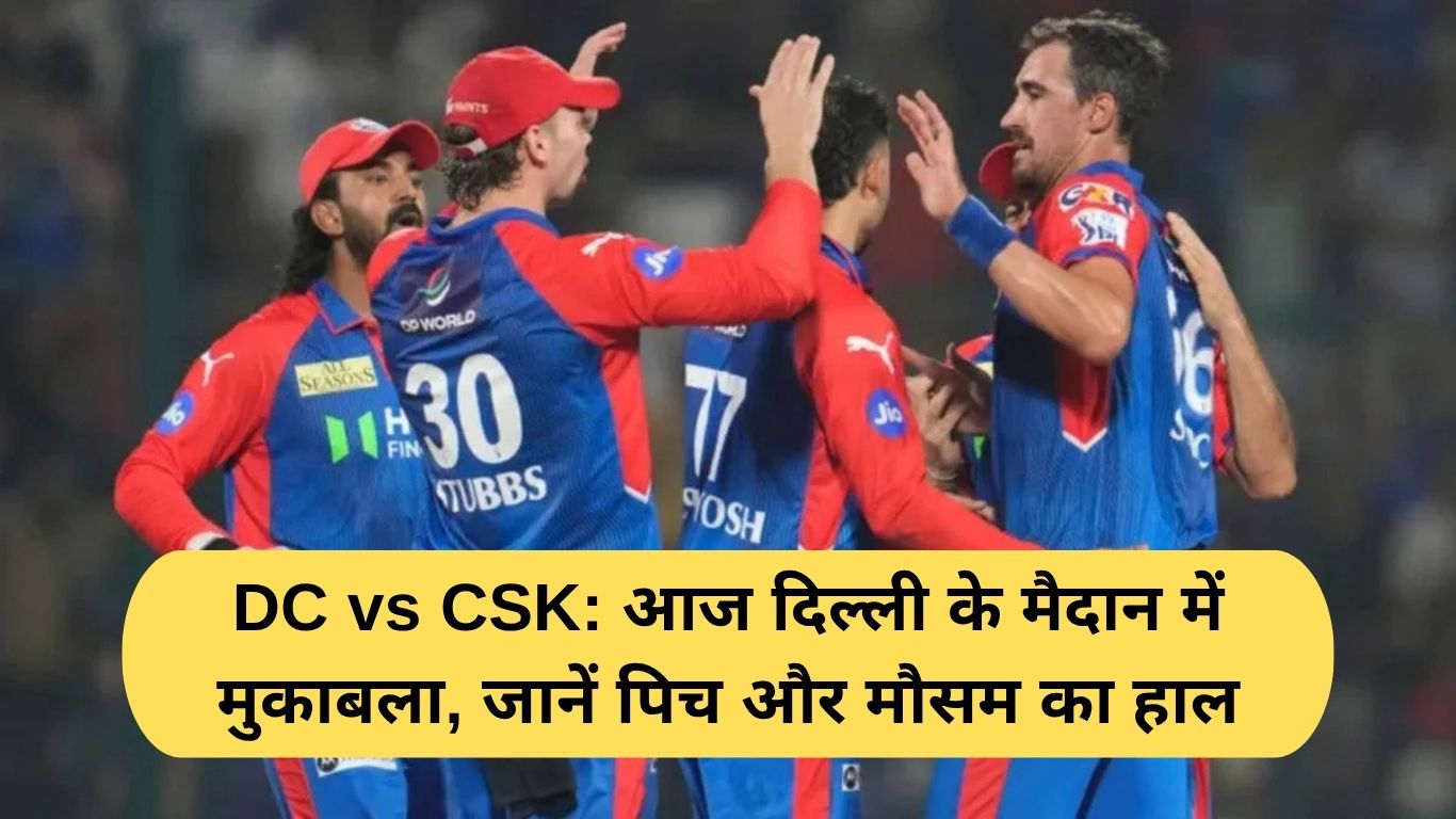 DC vs CSK: आज दिल्ली के मैदान में मुकाबला, जानें पिच और मौसम का हाल