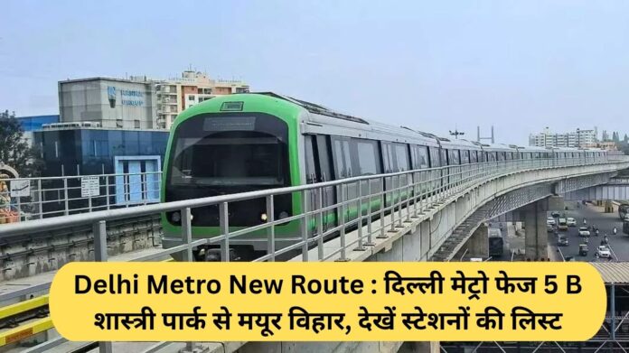 Delhi Metro New Route: Delhi Metro Phase 5B Shastri Park to Mayur Vihar See the List of Stations