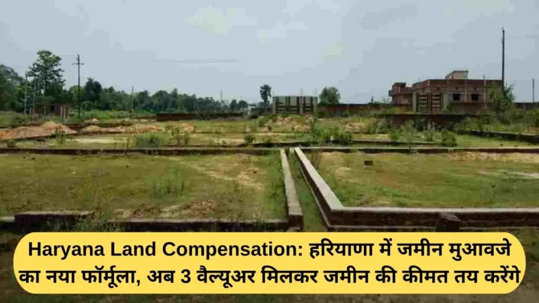 Haryana Land Compensation: New formula for land compensation in Haryana, now 3 valuers will decide the price of the land together.